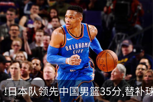 !日本队领先中国男篮35分,替补球员冲中国队做哭鼻子嘲讽