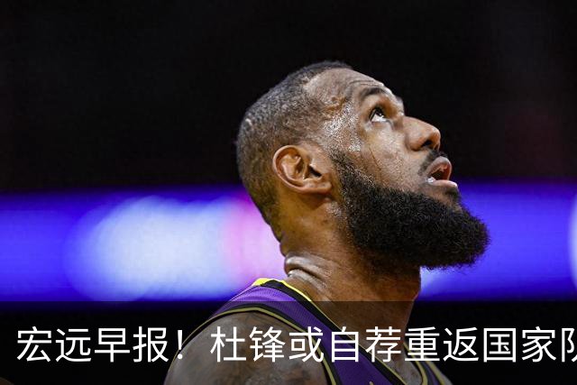 宏远早报！杜锋或自荐重返国家队，徐杰又赚外快，广东旧将再就业